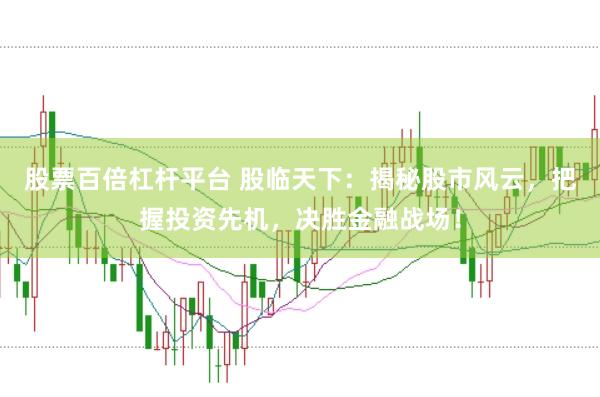 股票百倍杠杆平台 股临天下：揭秘股市风云，把握投资先机，决胜金融战场！