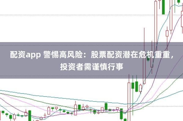 配资app 警惕高风险：股票配资潜在危机重重，投资者需谨慎行事