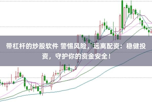 带杠杆的炒股软件 警惕风险，远离配资：稳健投资，守护你的资金安全！