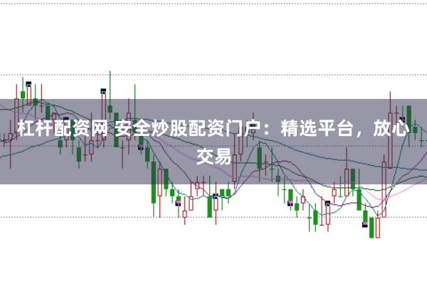 杠杆配资网 安全炒股配资门户：精选平台，放心交易