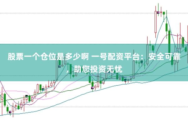 股票一个仓位是多少啊 一号配资平台：安全可靠，助您投资无忧