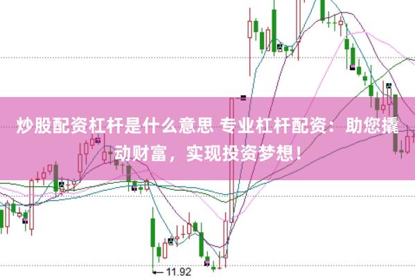 炒股配资杠杆是什么意思 专业杠杆配资：助您撬动财富，实现投资梦想！