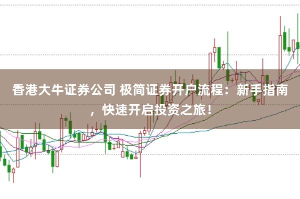 香港大牛证券公司 极简证券开户流程：新手指南，快速开启投资之旅！