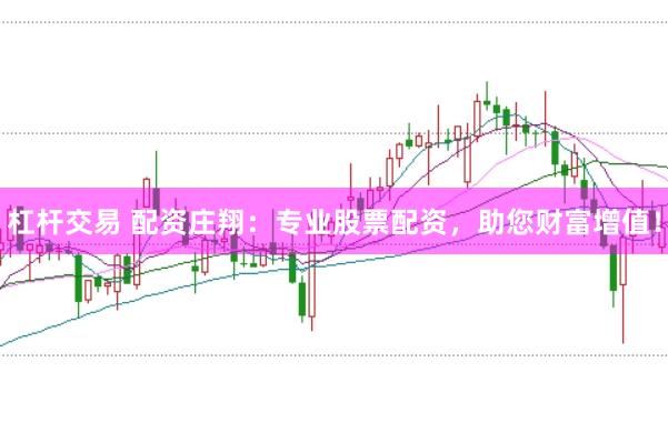 杠杆交易 配资庄翔：专业股票配资，助您财富增值！