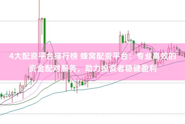 4大配资平台排行榜 蜂窝配资平台：专业高效的资金配对服务，助力投资者稳健盈利