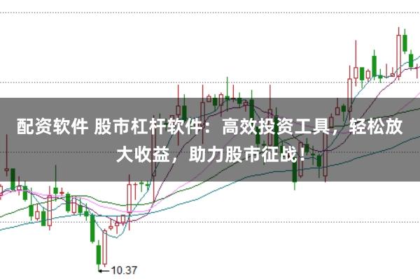 配资软件 股市杠杆软件：高效投资工具，轻松放大收益，助力股市征战！