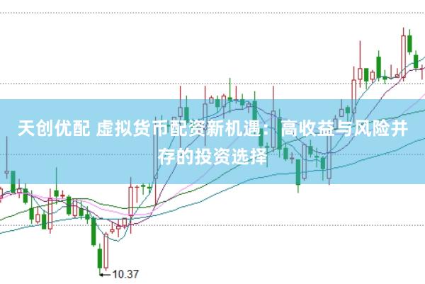 天创优配 虚拟货币配资新机遇：高收益与风险并存的投资选择