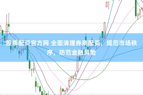 股票配资官方网 全面清理券商配资，规范市场秩序，防范金融风险