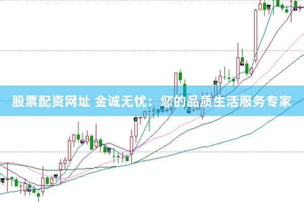 股票配资网址 金诚无忧：您的品质生活服务专家