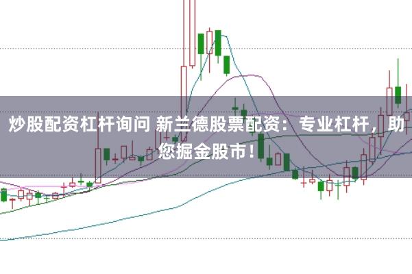 炒股配资杠杆询问 新兰德股票配资：专业杠杆，助您掘金股市！