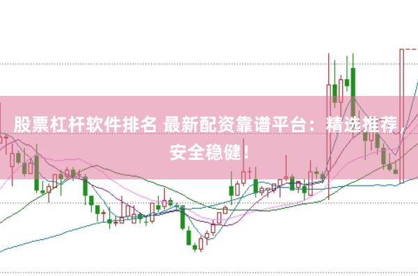 股票杠杆软件排名 最新配资靠谱平台：精选推荐，安全稳健！