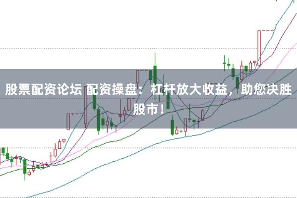 股票配资论坛 配资操盘：杠杆放大收益，助您决胜股市！
