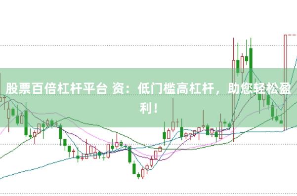 股票百倍杠杆平台 资：低门槛高杠杆，助您轻松盈利！