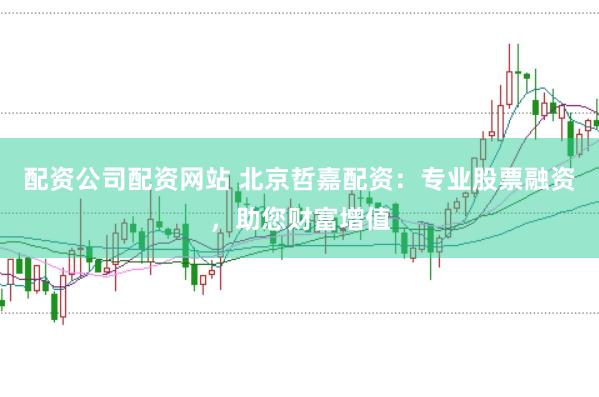 配资公司配资网站 北京哲嘉配资：专业股票融资，助您财富增值