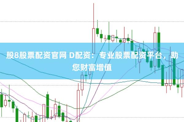 股8股票配资官网 D配资：专业股票配资平台，助您财富增值