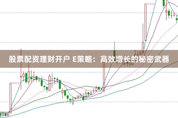 股票配资理财开户 E策略：高效增长的秘密武器