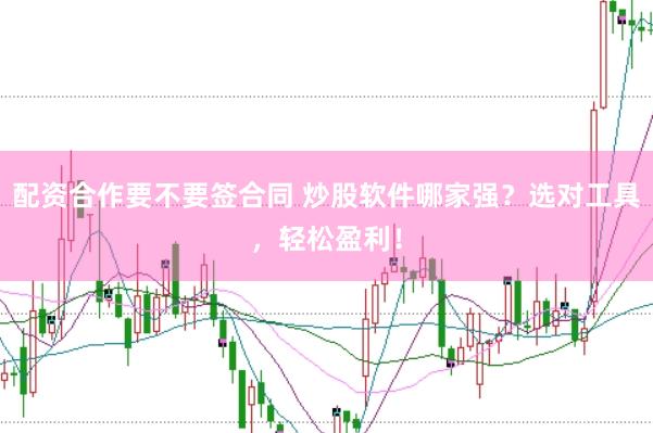 配资合作要不要签合同 炒股软件哪家强？选对工具，轻松盈利！