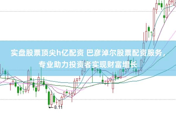 实盘股票顶尖h亿配资 巴彦淖尔股票配资服务，专业助力投资者实现财富增长