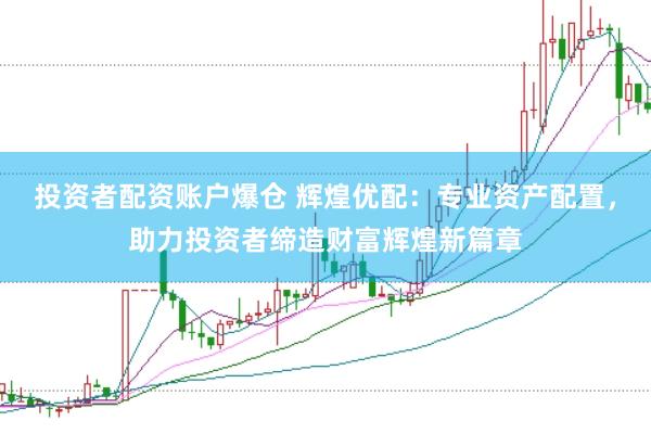 投资者配资账户爆仓 辉煌优配：专业资产配置，助力投资者缔造财富辉煌新篇章