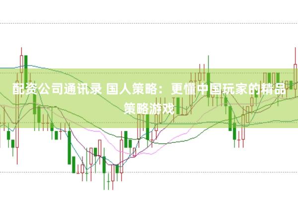 配资公司通讯录 国人策略：更懂中国玩家的精品策略游戏