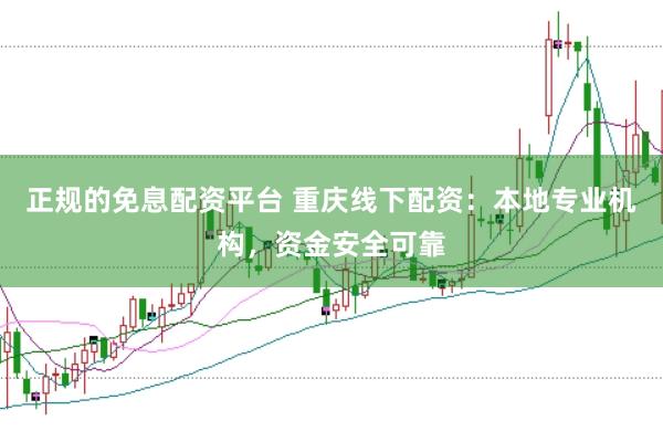 正规的免息配资平台 重庆线下配资：本地专业机构，资金安全可靠