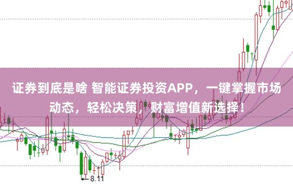 证券到底是啥 智能证券投资APP，一键掌握市场动态，轻松决策，财富增值新选择！
