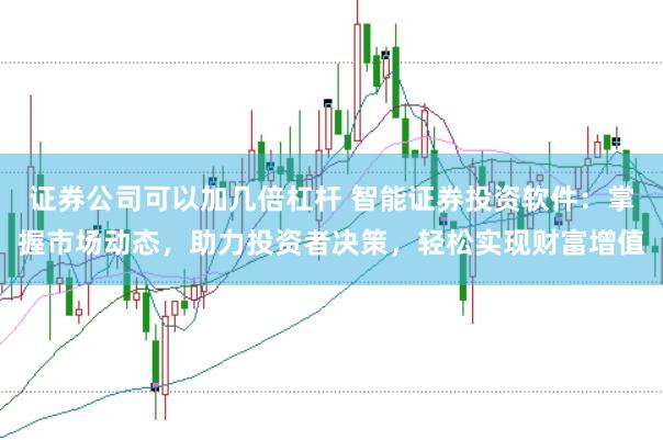 证券公司可以加几倍杠杆 智能证券投资软件：掌握市场动态，助力投资者决策，轻松实现财富增值