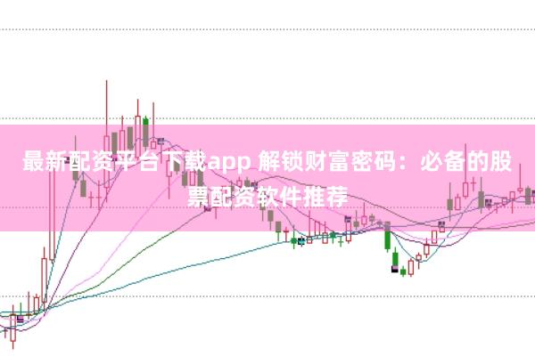最新配资平台下载app 解锁财富密码：必备的股票配资软件推荐