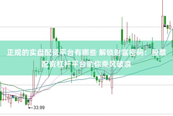 正规的实盘配资平台有哪些 解锁财富密码：股票配资杠杆平台助你乘风破浪