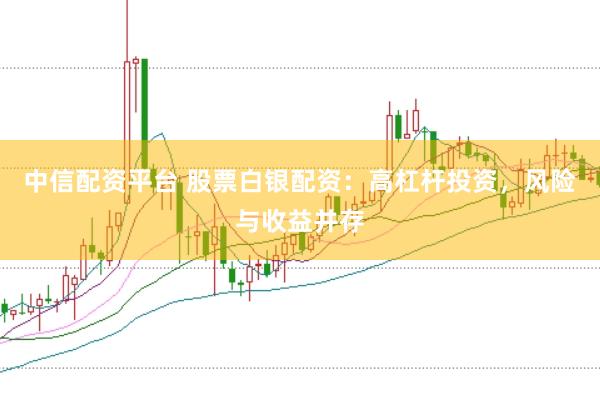 中信配资平台 股票白银配资：高杠杆投资，风险与收益并存
