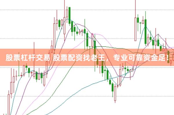 股票杠杆交易 股票配资找老王，专业可靠资金足！