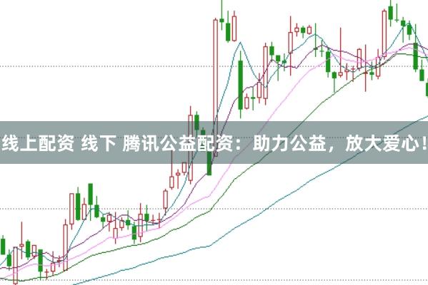 线上配资 线下 腾讯公益配资：助力公益，放大爱心！