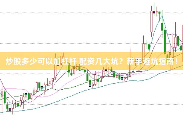 炒股多少可以加杠杆 配资几大坑？新手避坑指南！
