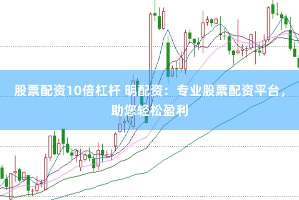 股票配资10倍杠杆 明配资：专业股票配资平台，助您轻松盈利