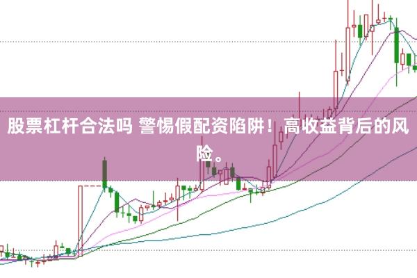 股票杠杆合法吗 警惕假配资陷阱！高收益背后的风险。