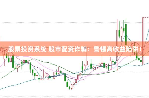 股票投资系统 股市配资诈骗：警惕高收益陷阱！