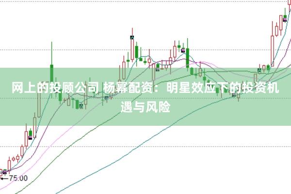 网上的投顾公司 杨幂配资：明星效应下的投资机遇与风险
