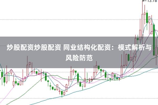 炒股配资炒股配资 同业结构化配资：模式解析与风险防范