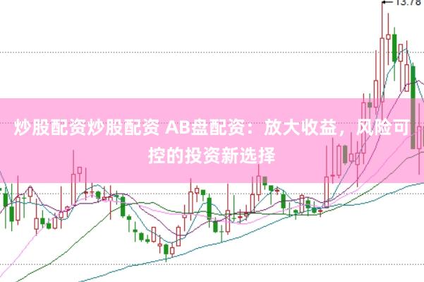 炒股配资炒股配资 AB盘配资：放大收益，风险可控的投资新选择