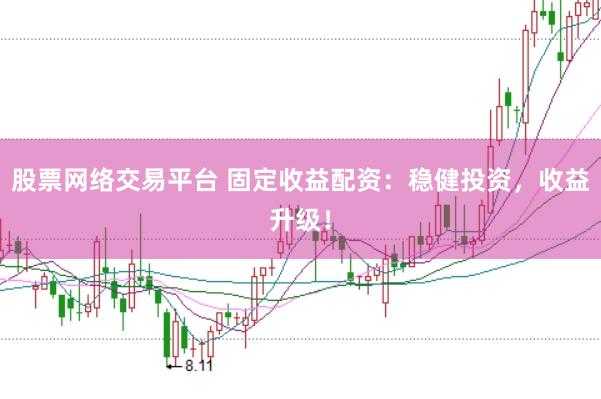股票网络交易平台 固定收益配资：稳健投资，收益升级！