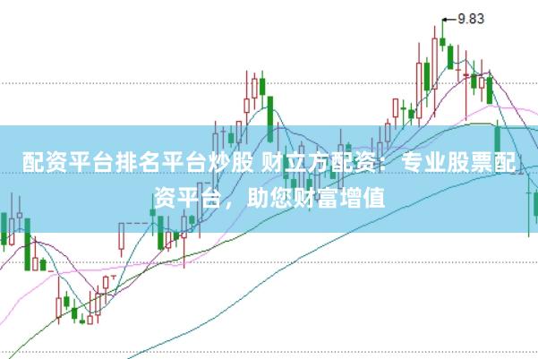 配资平台排名平台炒股 财立方配资：专业股票配资平台，助您财富增值