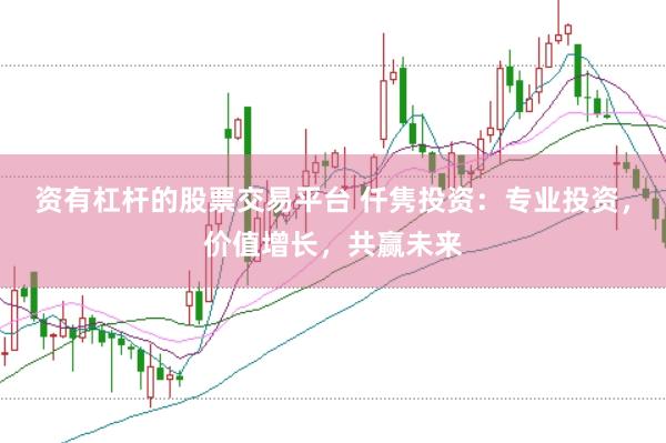 资有杠杆的股票交易平台 仟隽投资：专业投资，价值增长，共赢未来