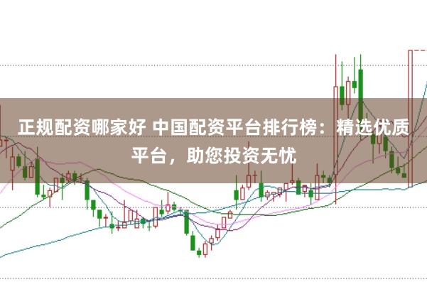 正规配资哪家好 中国配资平台排行榜：精选优质平台，助您投资无忧