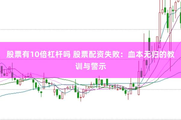 股票有10倍杠杆吗 股票配资失败：血本无归的教训与警示