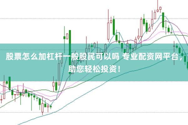 股票怎么加杠杆一般股民可以吗 专业配资网平台，助您轻松投资！