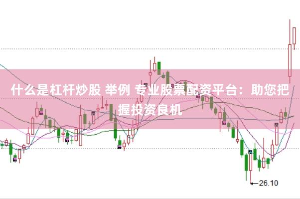 什么是杠杆炒股 举例 专业股票配资平台：助您把握投资良机