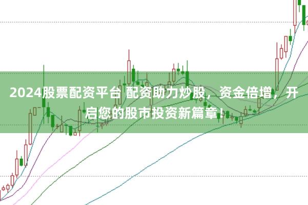 2024股票配资平台 配资助力炒股，资金倍增，开启您的股市投资新篇章！