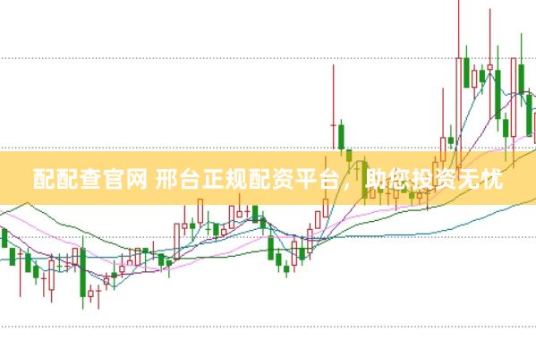 配配查官网 邢台正规配资平台，助您投资无忧