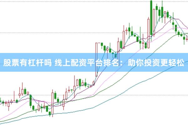 股票有杠杆吗 线上配资平台排名：助你投资更轻松