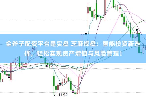 金斧子配资平台是实盘 芝麻操盘：智能投资新选择，轻松实现资产增值与风险管理！